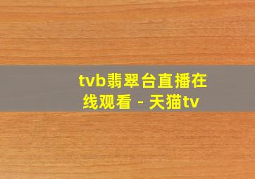 tvb翡翠台直播在线观看 - 天猫tv